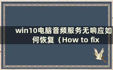 win10电脑音频服务无响应如何恢复（How to fix if the audio service of a win10 computer is not respond）